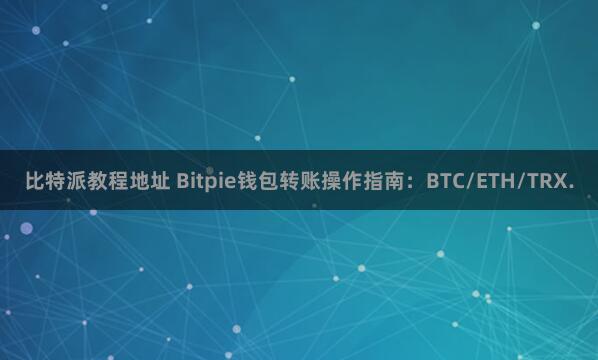 比特派教程地址 Bitpie钱包转账操作指南：BTC/ETH/TRX.