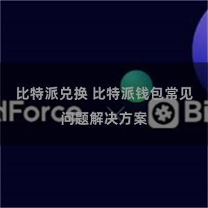 比特派兑换 比特派钱包常见问题解决方案