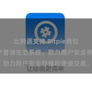 比特派支持 Bitpie钱包：打造数字资产管理生态系统，助力用户安全存储和便捷交易。