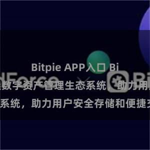 Bitpie APP入口 Bitpie钱包：打造数字资产管理生态系统，助力用户安全存储和便捷交易。