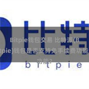 Bitpie钱包交易 比特派(Bitpie)钱包是否支持免手续费功能？