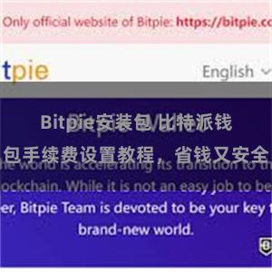 Bitpie安装包 比特派钱包手续费设置教程，省钱又安全