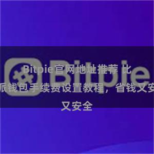 Bitpie官网地址推荐 比特派钱包手续费设置教程，省钱又安全