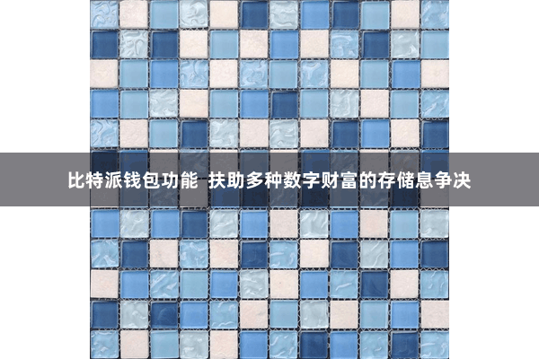 比特派钱包功能  扶助多种数字财富的存储息争决