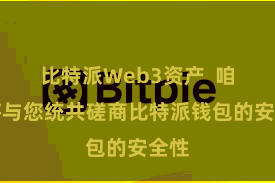 比特派Web3资产  咱们将与您统共磋商比特派钱包的安全性