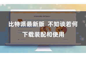 比特派最新版  不知谈若何下载装配和使用