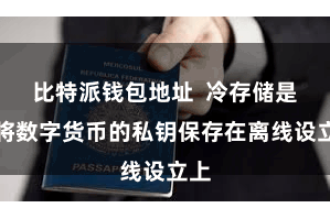 比特派钱包地址  冷存储是指将数字货币的私钥保存在离线设立上
