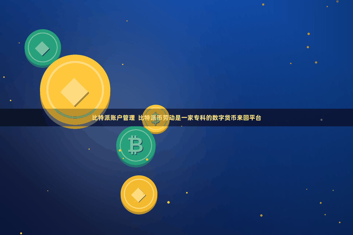 比特派账户管理  比特派币劳动是一家专科的数字货币来回平台